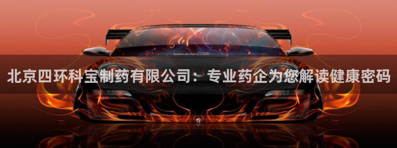 九游会老哥俱乐部官网首页：北京四环科宝制药有限公司：专业药企为您解读健康密码