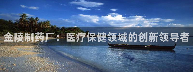 九游会老哥俱乐部官网首页论坛：金陵制药厂：医疗保健领域的创新领导者