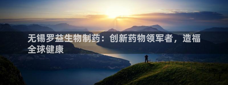 老哥俱乐部是干什么的啊：无锡罗益生物制药：创新药物领军者，造福
全球健康