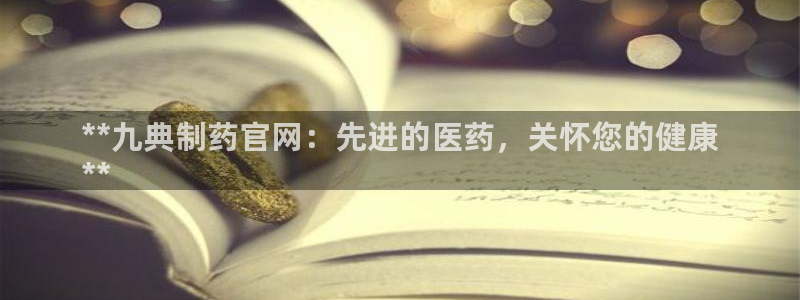 ag九游会老哥：**九典制药官网：先进的医药，关怀您的健康
**
