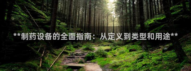 ag九游会老哥：**制药设备的全面指南：从定义到类型和用途**