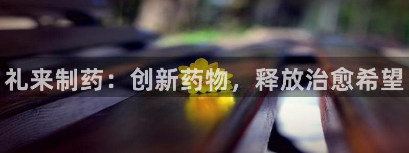 九游老哥俱乐部登录：礼来制药：创新药物，释放治愈希望