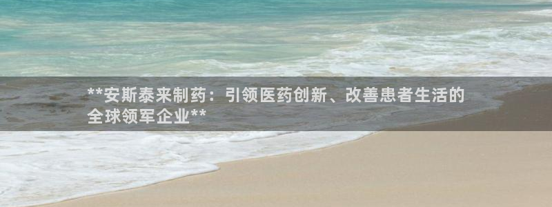 九游老哥俱乐部官网登录网址：**安斯泰来制药：引领医药创新、改善患者生活的
全球领军企业**