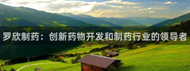 九游会老哥俱乐部：罗欣制药：创新药物开发和制药行业的领导者