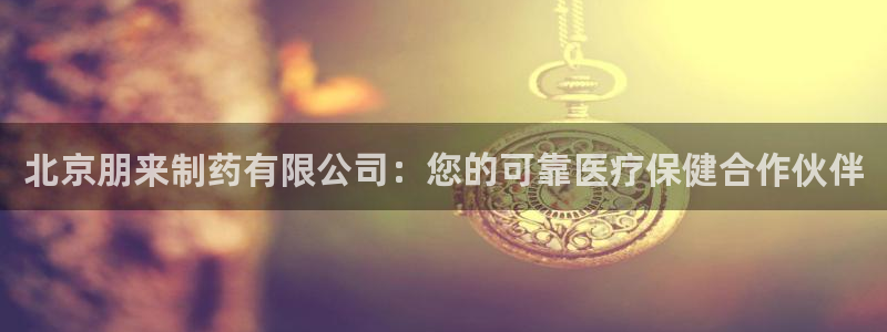 九游会老哥：北京朋来制药有限公司：您的可靠医疗保健合作伙伴