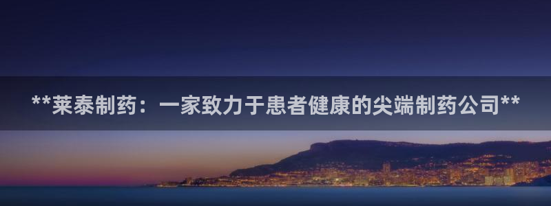 九游老哥俱乐部登录：**莱泰制药：一家致力于患者健康的尖端制药公司**