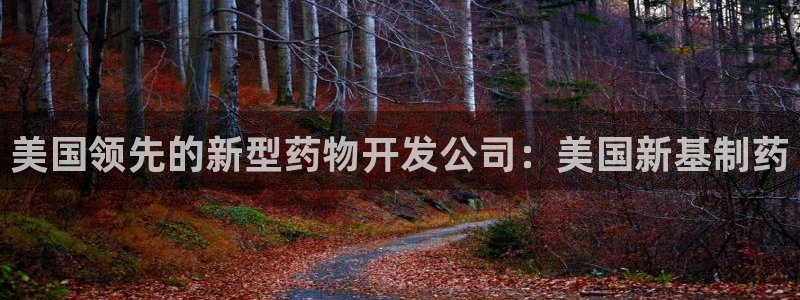 老哥吧九游会下架吗：美国领先的新型药物开发公司：美国新基制药