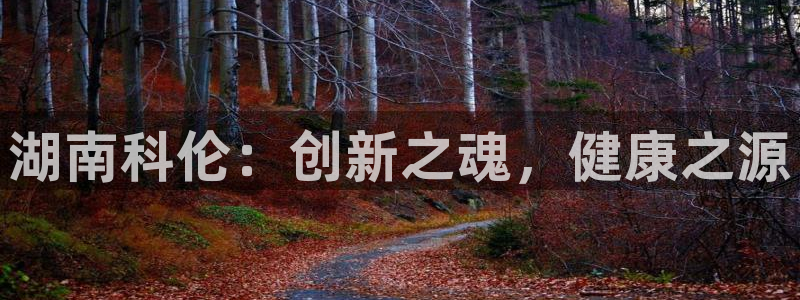 九游老哥俱乐部登录：湖南科伦：创新之魂，健康之源