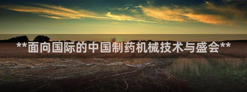 九游会老哥俱乐部交流社区：**面向国际的中国制药机械技术与盛会**
